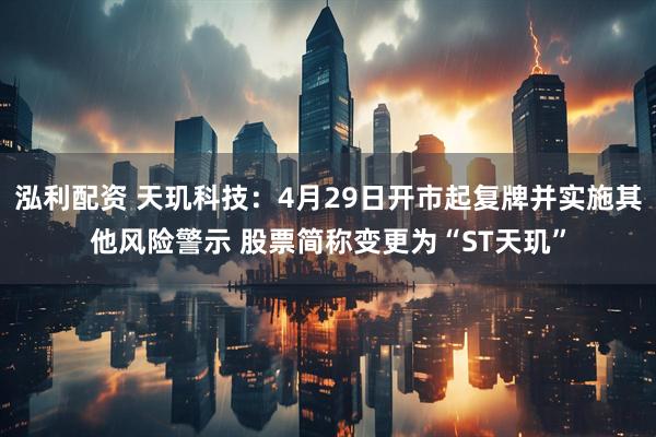 泓利配资 天玑科技：4月29日开市起复牌并实施其他风险警示 股票简称变更为“ST天玑”